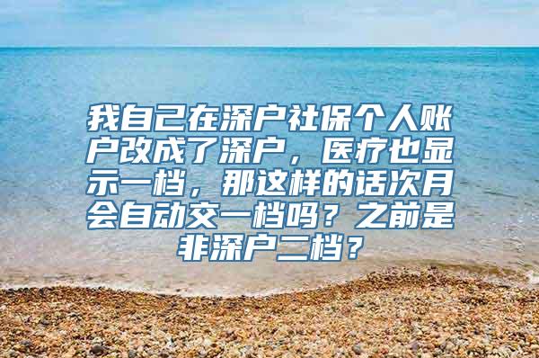 我自己在深户社保个人账户改成了深户，医疗也显示一档，那这样的话次月会自动交一档吗？之前是非深户二档？