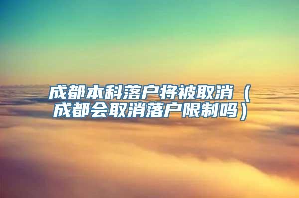 成都本科落户将被取消（成都会取消落户限制吗）