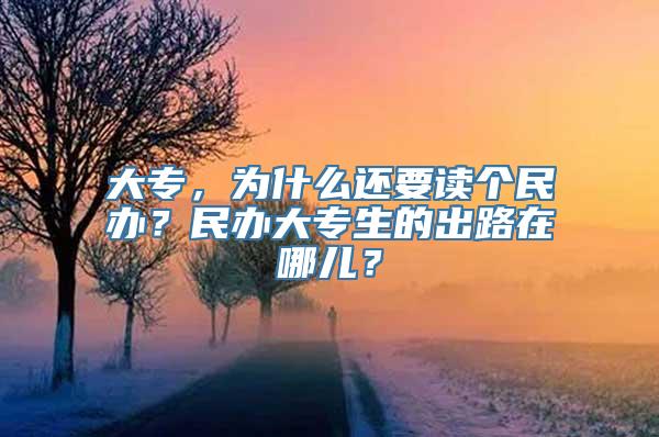 大专，为什么还要读个民办？民办大专生的出路在哪儿？