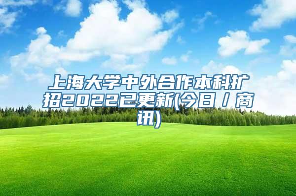 上海大学中外合作本科扩招2022已更新(今日／商讯)