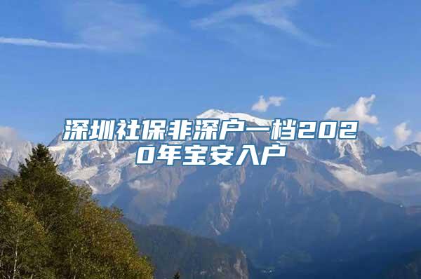 深圳社保非深户一档2020年宝安入户