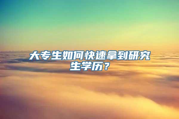 大专生如何快速拿到研究生学历？