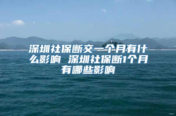 深圳社保断交一个月有什么影响 深圳社保断1个月有哪些影响