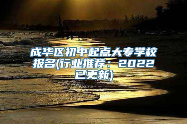 成华区初中起点大专学校报名(行业推荐：2022已更新)