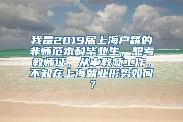 我是2019届上海户籍的非师范本科毕业生，想考教师证，从事教师工作，不知在上海就业形势如何？