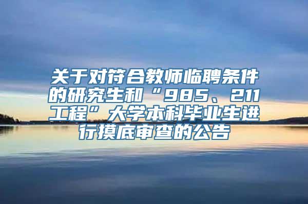 关于对符合教师临聘条件的研究生和“985、211工程”大学本科毕业生进行摸底审查的公告