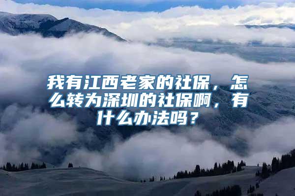 我有江西老家的社保，怎么转为深圳的社保啊，有什么办法吗？