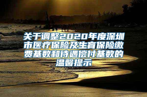 关于调整2020年度深圳市医疗保险及生育保险缴费基数和待遇偿付基数的温馨提示