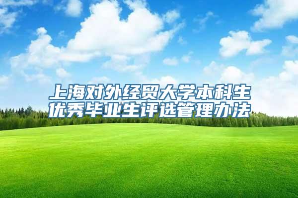 上海对外经贸大学本科生优秀毕业生评选管理办法