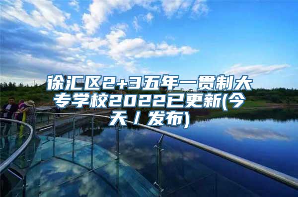 徐汇区2+3五年一贯制大专学校2022已更新(今天／发布)