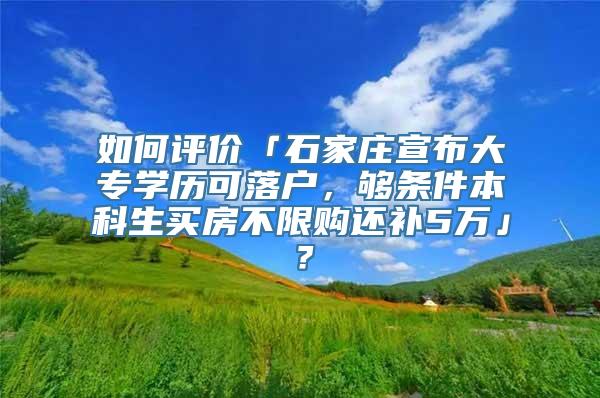 如何评价「石家庄宣布大专学历可落户，够条件本科生买房不限购还补5万」？