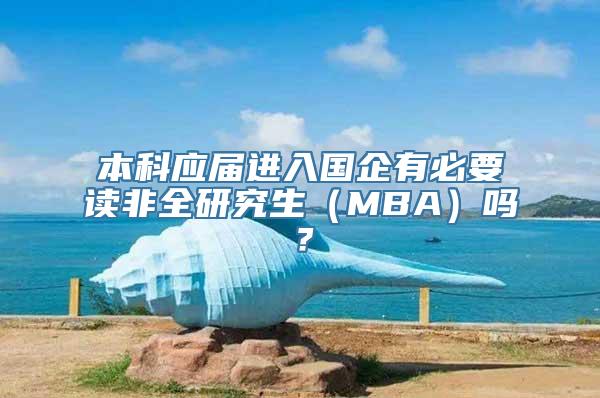 本科应届进入国企有必要读非全研究生（MBA）吗？