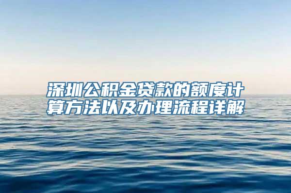 深圳公积金贷款的额度计算方法以及办理流程详解