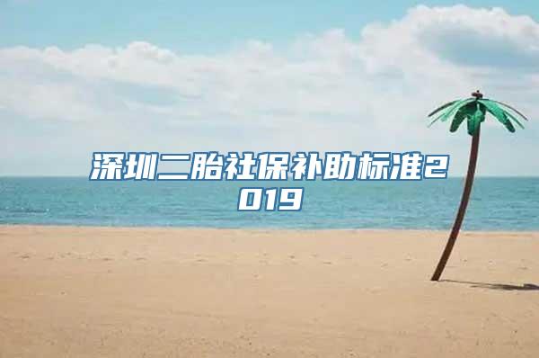 深圳二胎社保补助标准2019