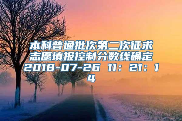 本科普通批次第二次征求志愿填报控制分数线确定2018-07-26 11：21：14