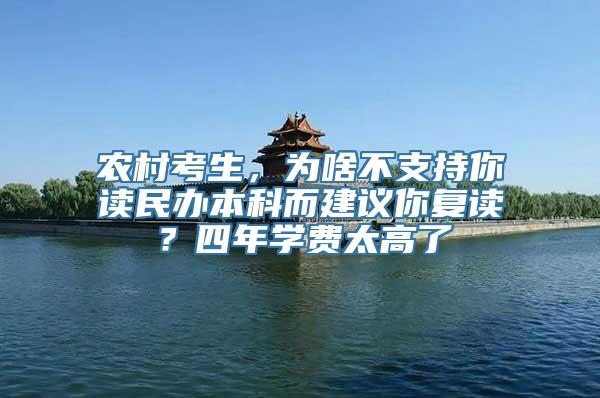 农村考生，为啥不支持你读民办本科而建议你复读？四年学费太高了