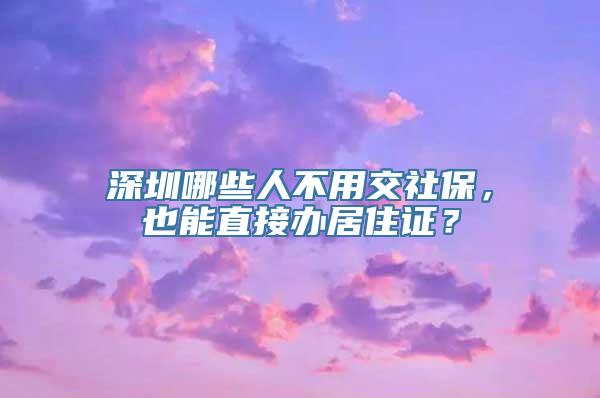 深圳哪些人不用交社保，也能直接办居住证？