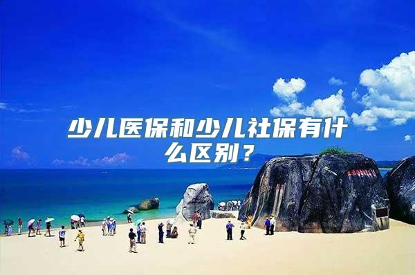 少儿医保和少儿社保有什么区别？