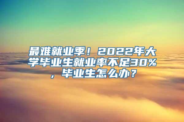 最难就业季！2022年大学毕业生就业率不足30%，毕业生怎么办？