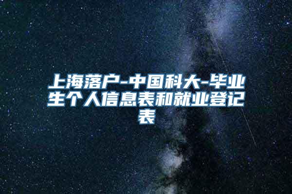 上海落户-中国科大-毕业生个人信息表和就业登记表