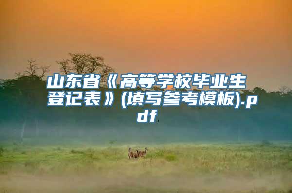 山东省《高等学校毕业生登记表》(填写参考模板).pdf