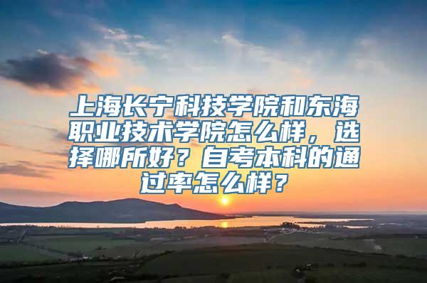 上海长宁科技学院和东海职业技术学院怎么样，选择哪所好？自考本科的通过率怎么样？