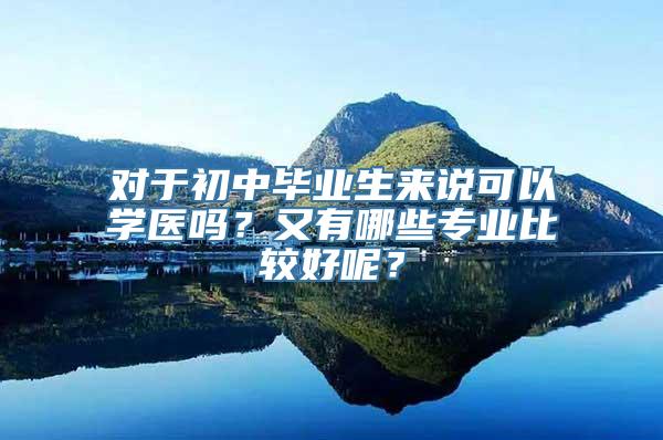 对于初中毕业生来说可以学医吗？又有哪些专业比较好呢？