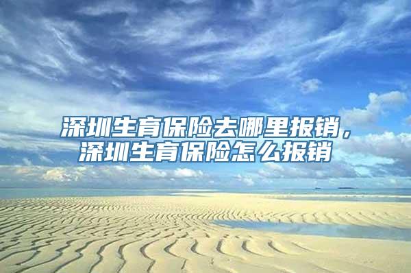 深圳生育保险去哪里报销，深圳生育保险怎么报销