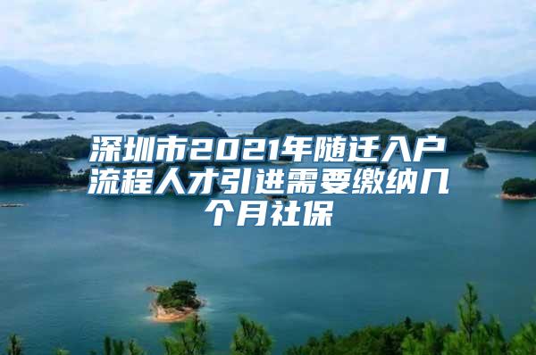 深圳市2021年随迁入户流程人才引进需要缴纳几个月社保