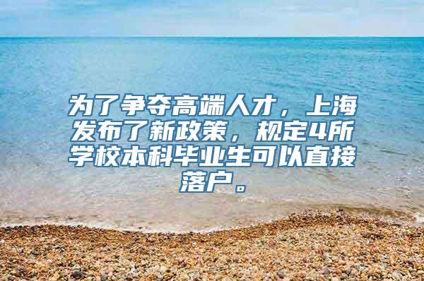 为了争夺高端人才，上海发布了新政策，规定4所学校本科毕业生可以直接落户。