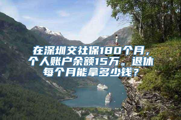 在深圳交社保180个月，个人账户余额15万。退休每个月能拿多少钱？