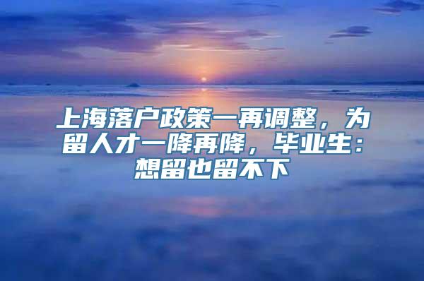 上海落户政策一再调整，为留人才一降再降，毕业生：想留也留不下