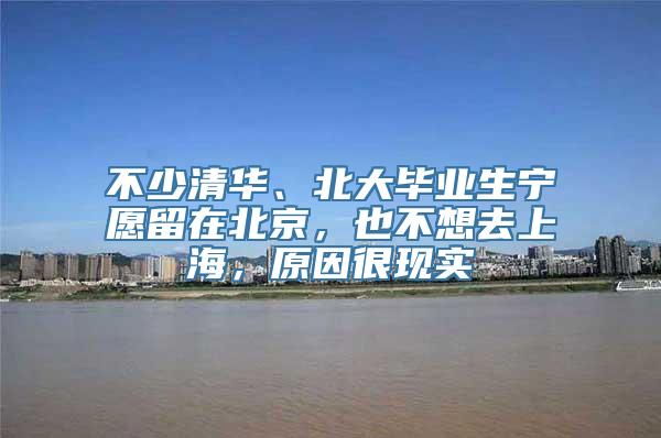 不少清华、北大毕业生宁愿留在北京，也不想去上海，原因很现实