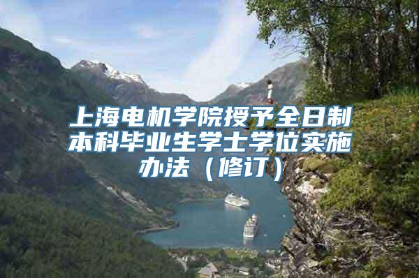 上海电机学院授予全日制本科毕业生学士学位实施办法（修订）