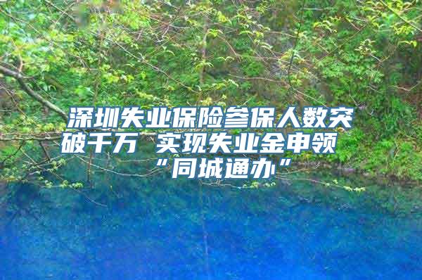 深圳失业保险参保人数突破千万 实现失业金申领“同城通办”