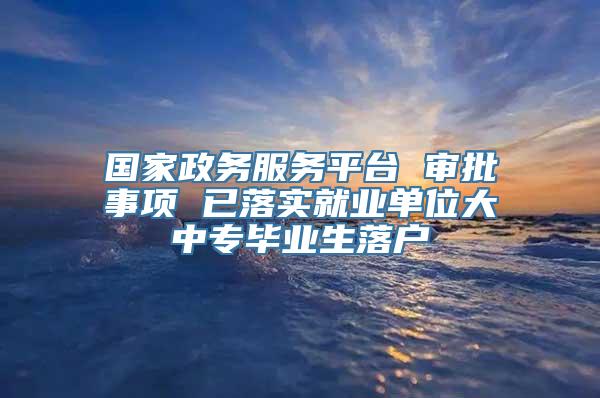 国家政务服务平台 审批事项 已落实就业单位大中专毕业生落户