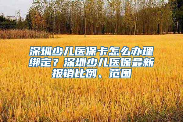 深圳少儿医保卡怎么办理绑定？深圳少儿医保最新报销比例、范围