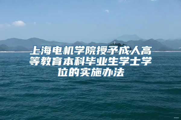 上海电机学院授予成人高等教育本科毕业生学士学位的实施办法