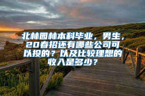 北林园林本科毕业，男生，20春招还有哪些公司可以投的？以及比较理想的收入是多少？