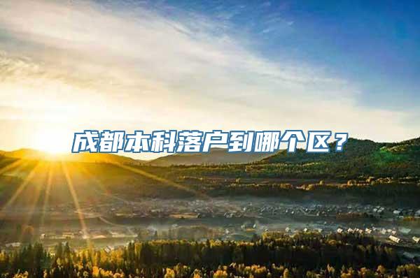 成都本科落户到哪个区？