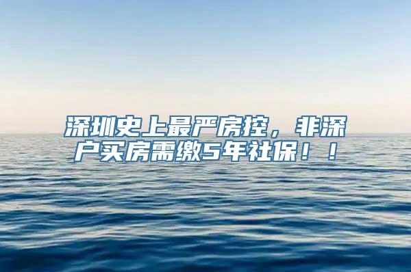 深圳史上最严房控，非深户买房需缴5年社保！！