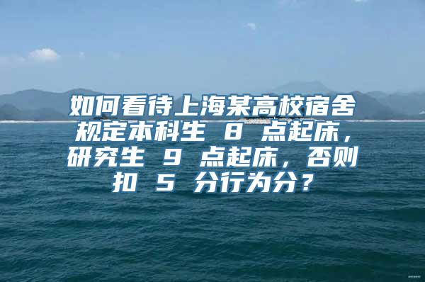 如何看待上海某高校宿舍规定本科生 8 点起床，研究生 9 点起床，否则扣 5 分行为分？