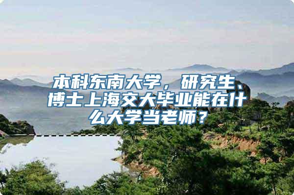 本科东南大学，研究生、博士上海交大毕业能在什么大学当老师？