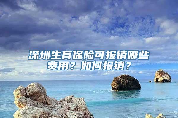 深圳生育保险可报销哪些费用？如何报销？