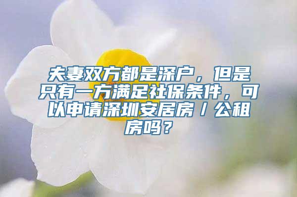 夫妻双方都是深户，但是只有一方满足社保条件，可以申请深圳安居房／公租房吗？