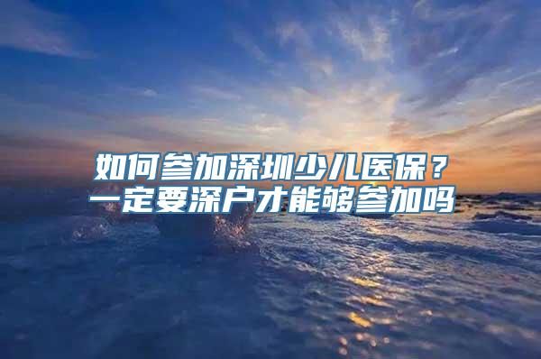 如何参加深圳少儿医保？一定要深户才能够参加吗