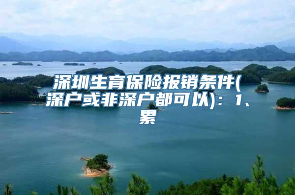 深圳生育保险报销条件(深户或非深户都可以)：1、累