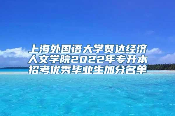 上海外国语大学贤达经济人文学院2022年专升本招考优秀毕业生加分名单