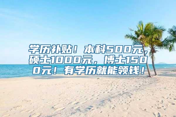 学历补贴！本科500元，硕士1000元，博士1500元！有学历就能领钱！