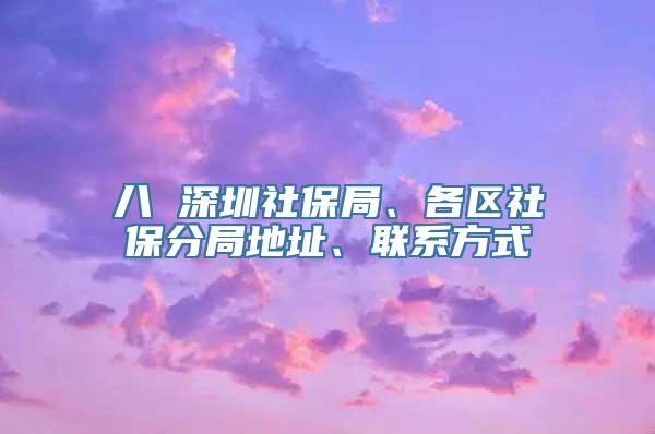 八 深圳社保局、各区社保分局地址、联系方式